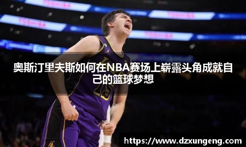 奥斯汀里夫斯如何在NBA赛场上崭露头角成就自己的篮球梦想