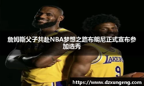 詹姆斯父子共赴NBA梦想之路布朗尼正式宣布参加选秀