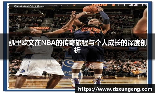 凯里欧文在NBA的传奇旅程与个人成长的深度剖析