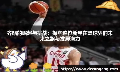 齐麟的崛起与挑战：探索这位新星在篮球界的未来之路与发展潜力