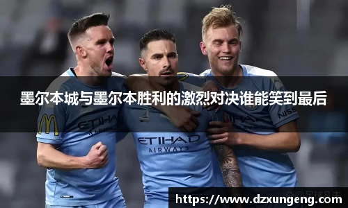 墨尔本城与墨尔本胜利的激烈对决谁能笑到最后