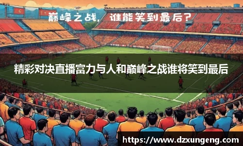 精彩对决直播富力与人和巅峰之战谁将笑到最后