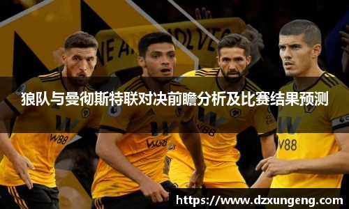狼队与曼彻斯特联对决前瞻分析及比赛结果预测
