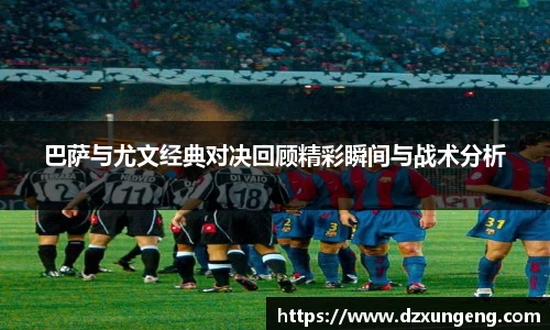 巴萨与尤文经典对决回顾精彩瞬间与战术分析